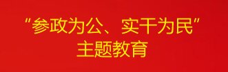 “参政为公、实干为民”主题教育